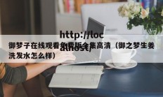 御梦子在线观看免费版全集高清（御之梦生姜洗发水怎么样）