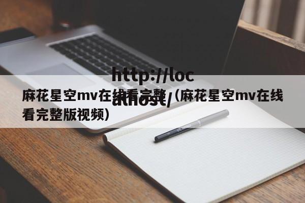 麻花星空mv在线看完整(麻花星空mv在线看完整版视频)