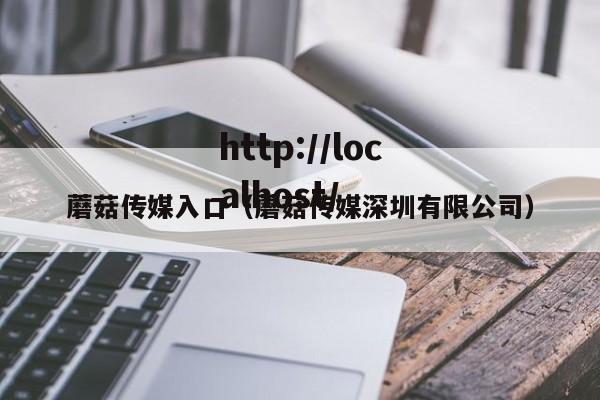 蘑菇传媒入口(蘑菇传媒深圳有限公司)