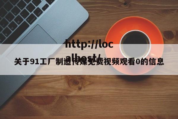 关于91工厂制造传媒免费视频观看0的信息