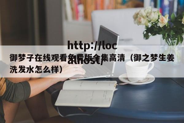 御梦子在线观看免费版全集高清(御之梦生姜洗发水怎么样)